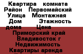 Квартира 1 комната › Район ­ Первомайский › Улица ­ Монтажная  › Дом ­ 13 › Этажность дома ­ 9 › Цена ­ 17 000 - Приморский край, Владивосток г. Недвижимость » Квартиры аренда   . Приморский край,Владивосток г.